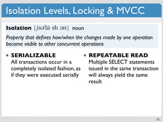 Isolation Levels, Locking & MVCC
Isolation                    noun
Property that deﬁnes how/when the changes made by one o...