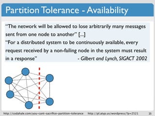 Partition Tolerance - Availability
 “The network will be allowed to lose arbitrarily many messages
 sent from one node to ...