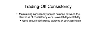 Trading-Off Consistency
 Maintaining consistency should balance between the
strictness of consistency versus availability/scalability
 Good-enough consistency depends on your application
 