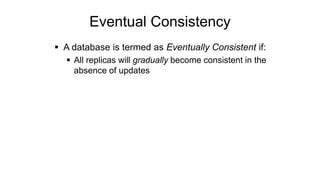 Eventual Consistency
 A database is termed as Eventually Consistent if:
 All replicas will gradually become consistent in the
absence of updates
 