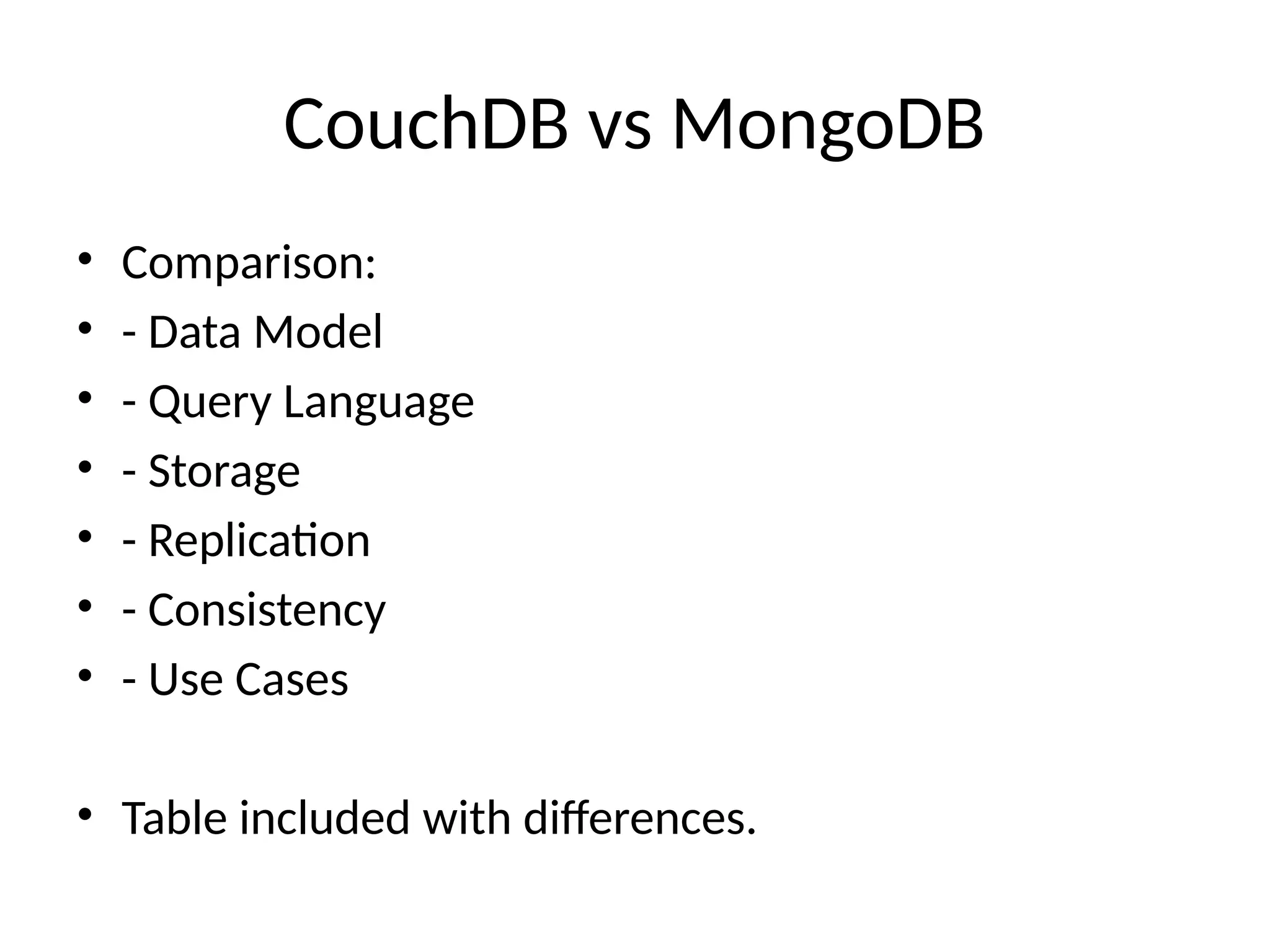 CouchDB vs MongoDB
• Comparison:
• - Data Model
• - Query Language
• - Storage
• - Replication
• - Consistency
• - Use Cases
• Table included with differences.
 
