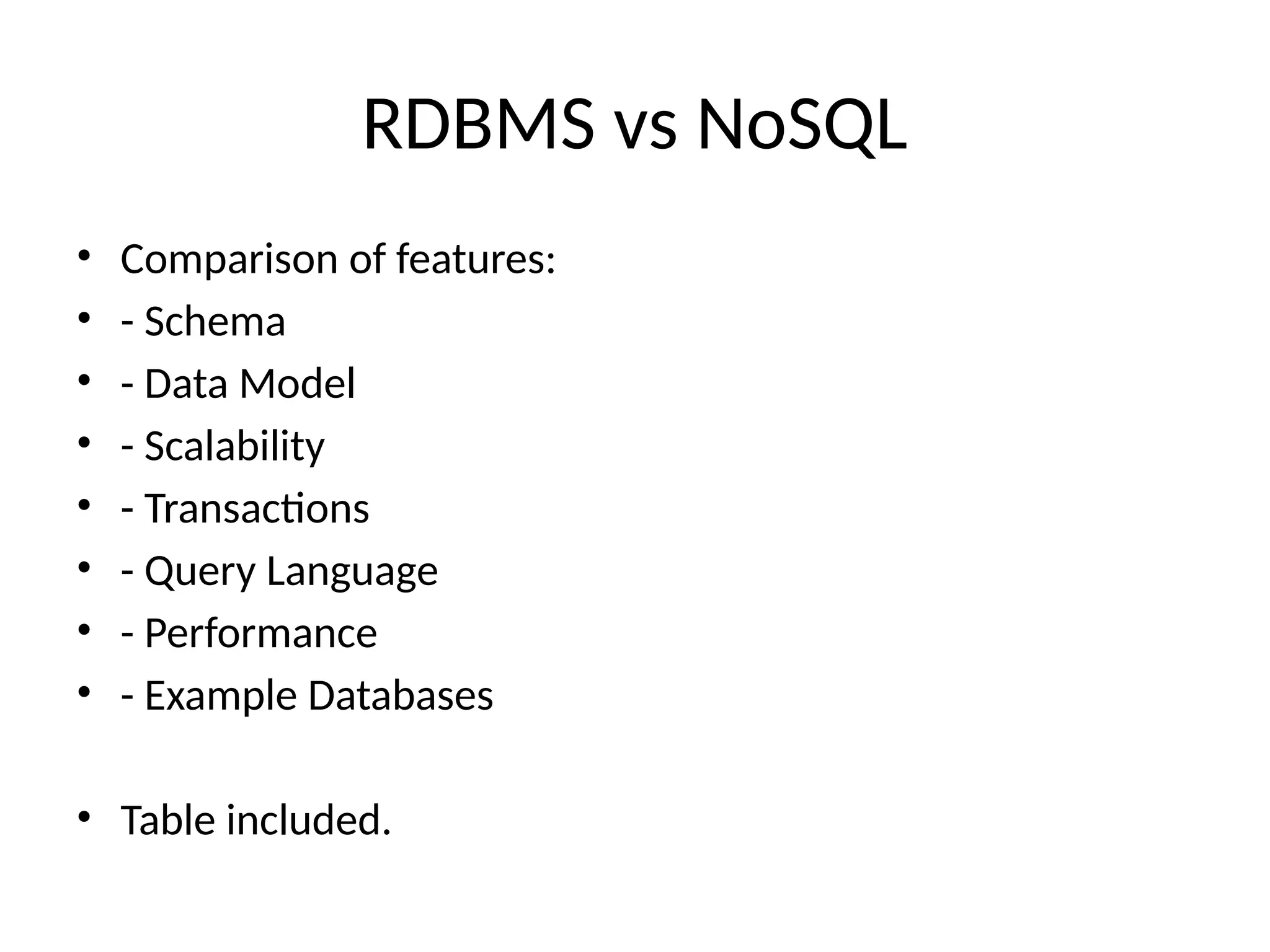 RDBMS vs NoSQL
• Comparison of features:
• - Schema
• - Data Model
• - Scalability
• - Transactions
• - Query Language
• - Performance
• - Example Databases
• Table included.
 
