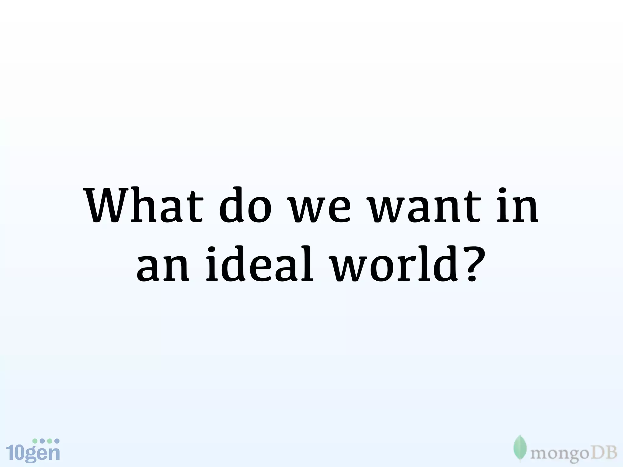 What do we want in
 an ideal world?
 