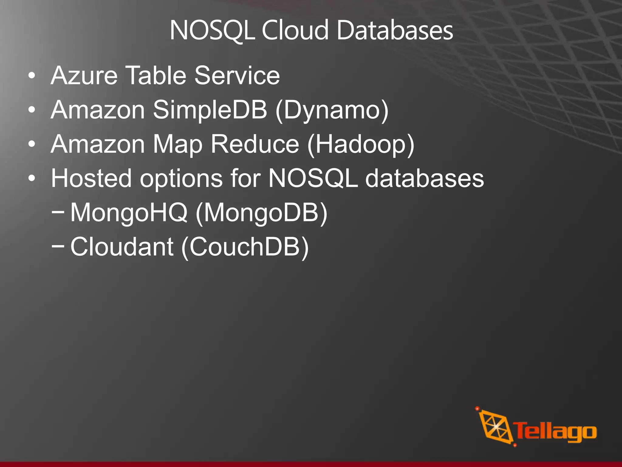NOSQL Cloud Databases • Azure Table Service • Amazon SimpleDB (Dynamo) • Amazon Map Reduce (Hadoop) • Hosted options for NOSQL databases − MongoHQ (MongoDB) − Cloudant (CouchDB) 