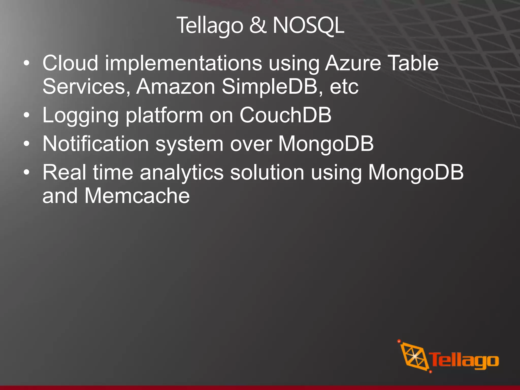 Tellago & NOSQL • Cloud implementations using Azure Table Services, Amazon SimpleDB, etc • Logging platform on CouchDB • Notification system over MongoDB • Real time analytics solution using MongoDB and Memcache 