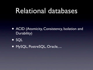 Relational databases

• ACID (Atomicity, Consistency, Isolation and
  Durability)
• SQL
• MySQL, PostreSQL, Oracle, ...
 