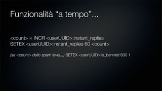 Funzionalità “a tempo”...
<count> = INCR <userUUID>:instant_replies
SETEX <userUUID>:instant_replies 60 <count>
(se <count...
