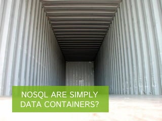 NOSQL ARE SIMPLY
DATA CONTAINERS?

 