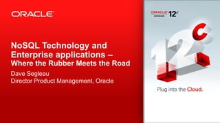 NoSQL Technology and
Enterprise applications –
Where the Rubber Meets the Road
Dave Segleau
Director Product Management, Oracle

 