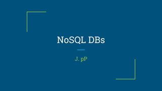 NoSQL DBs
J. pP
 