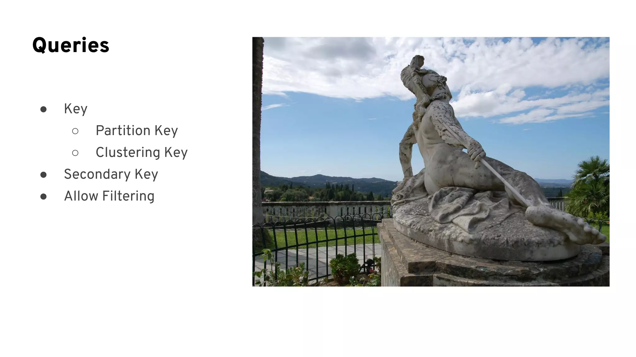 ● Key
○ Partition Key
○ Clustering Key
● Secondary Key
● Allow Filtering
Queries
 