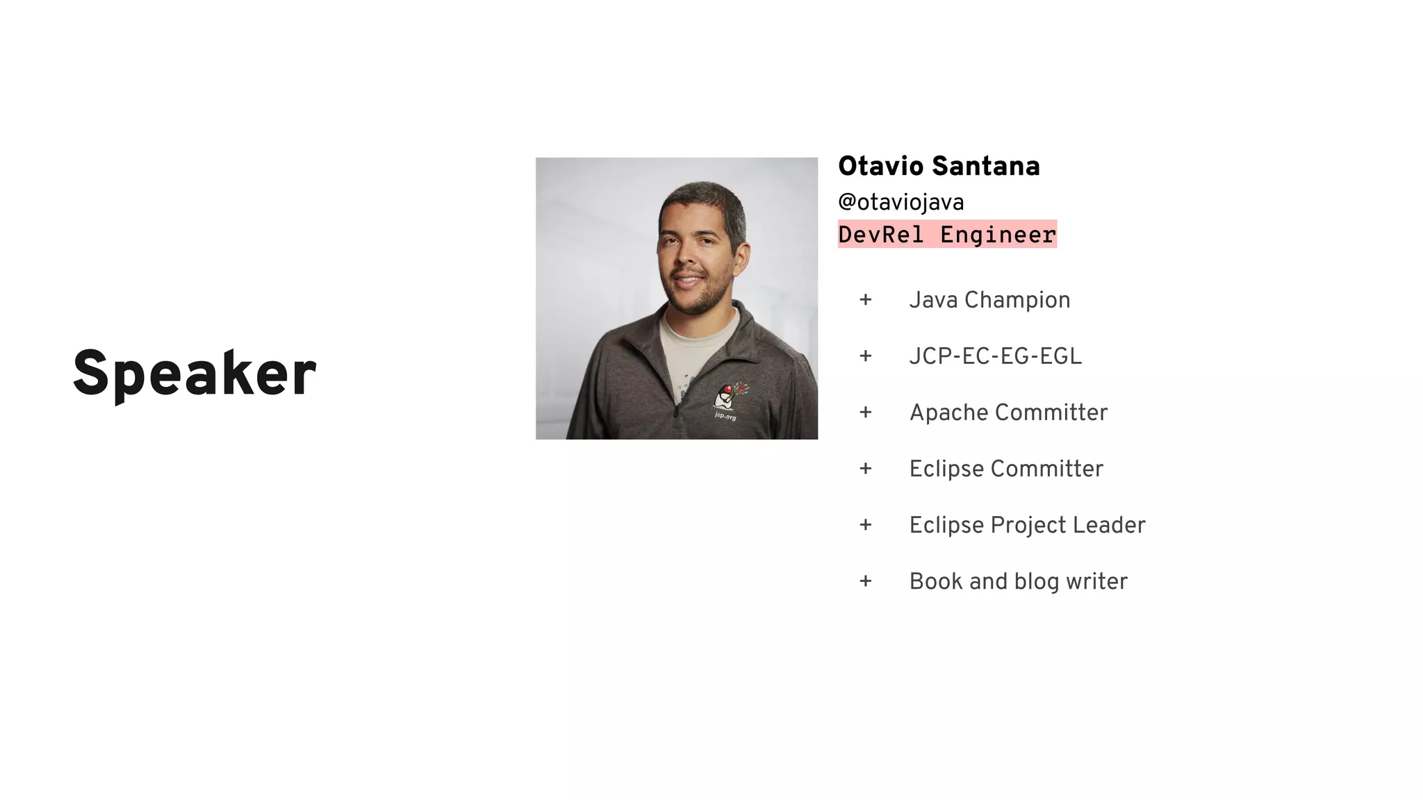 Otavio Santana
@otaviojava
DevRel Engineer
+ Java Champion
+ JCP-EC-EG-EGL
+ Apache Committer
+ Eclipse Committer
+ Eclipse Project Leader
+ Book and blog writer
Speaker
 