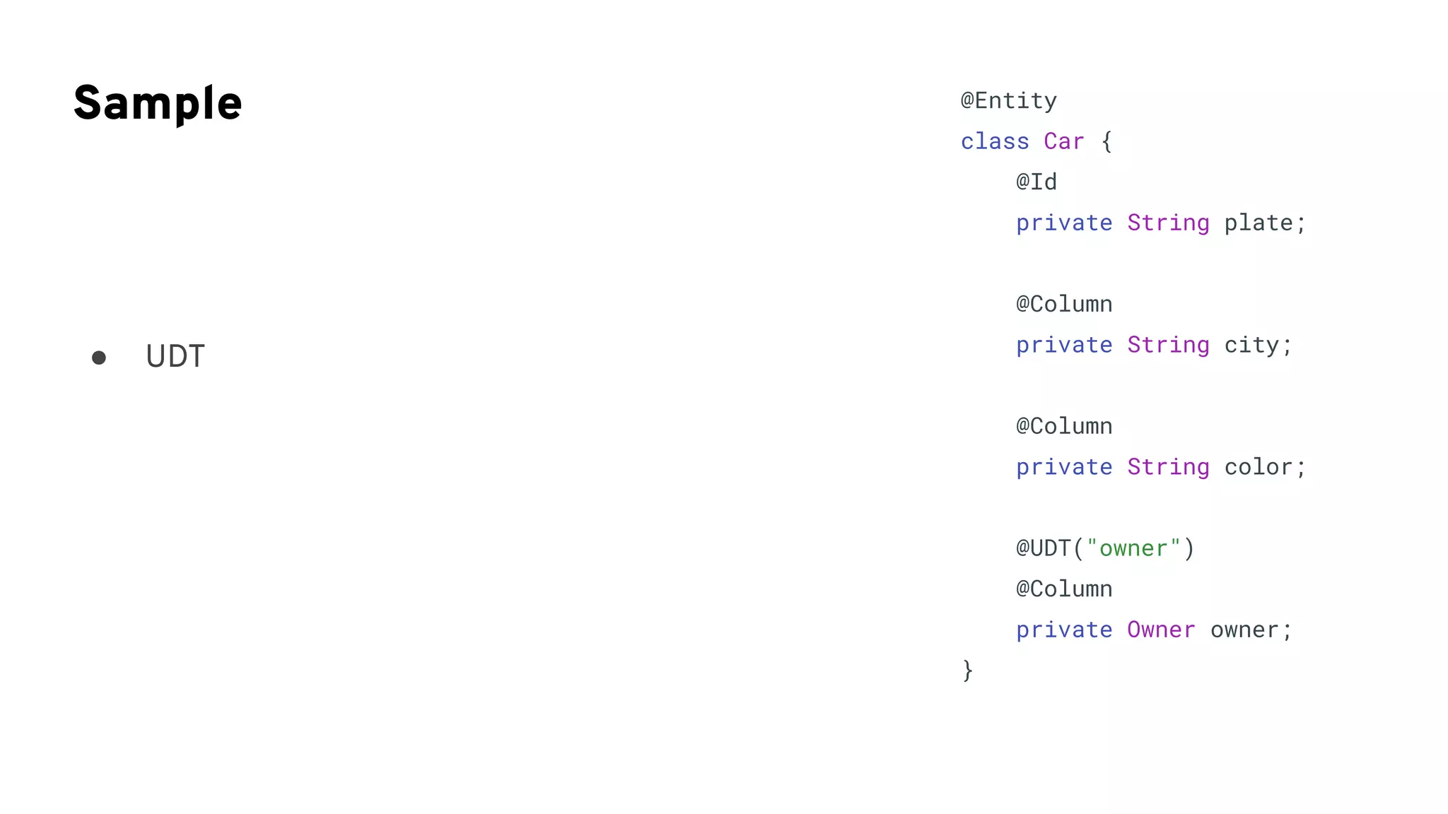 Sample @Entity
class Car {
@Id
private String plate;
@Column
private String city;
@Column
private String color;
@UDT("owner")
@Column
private Owner owner;
}
● UDT
 