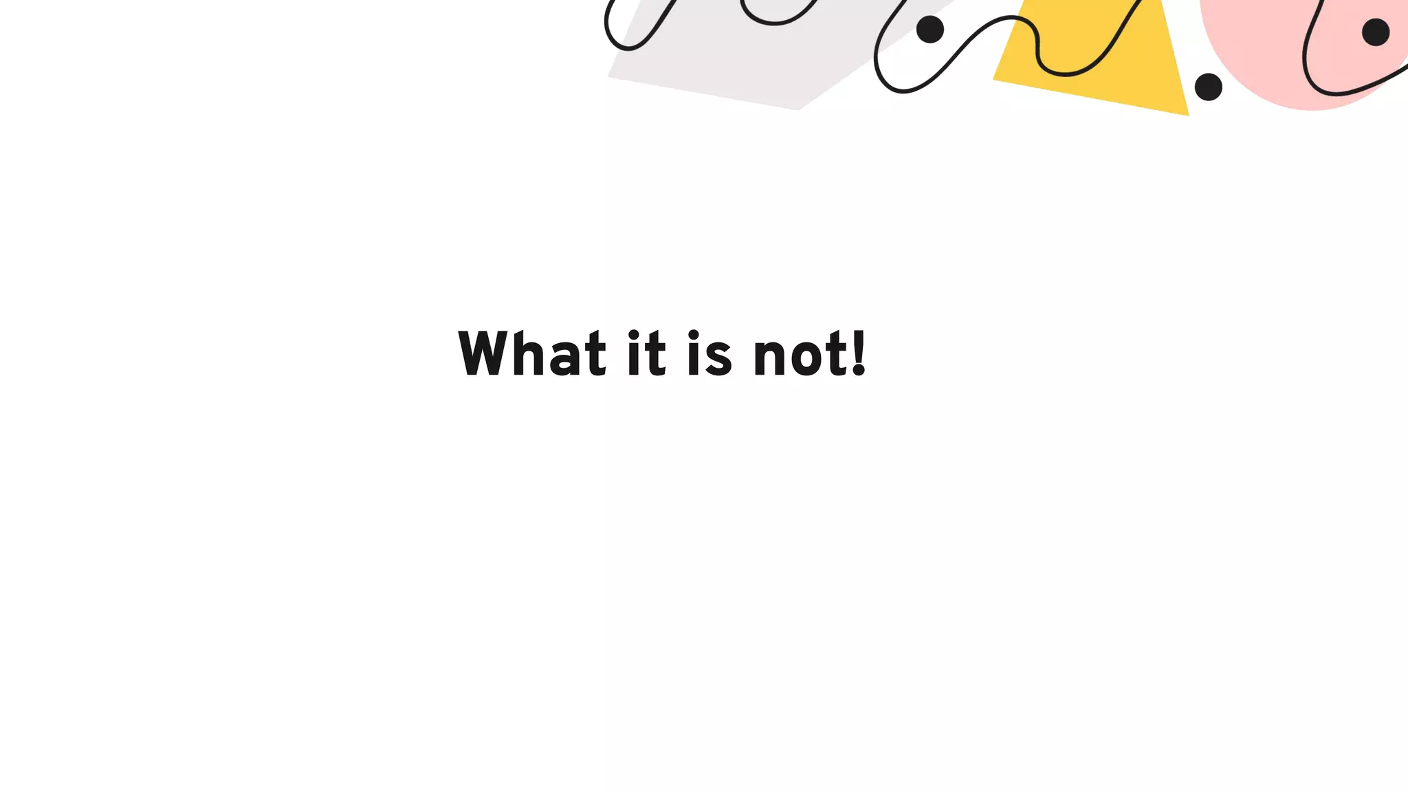 What it is not!
 