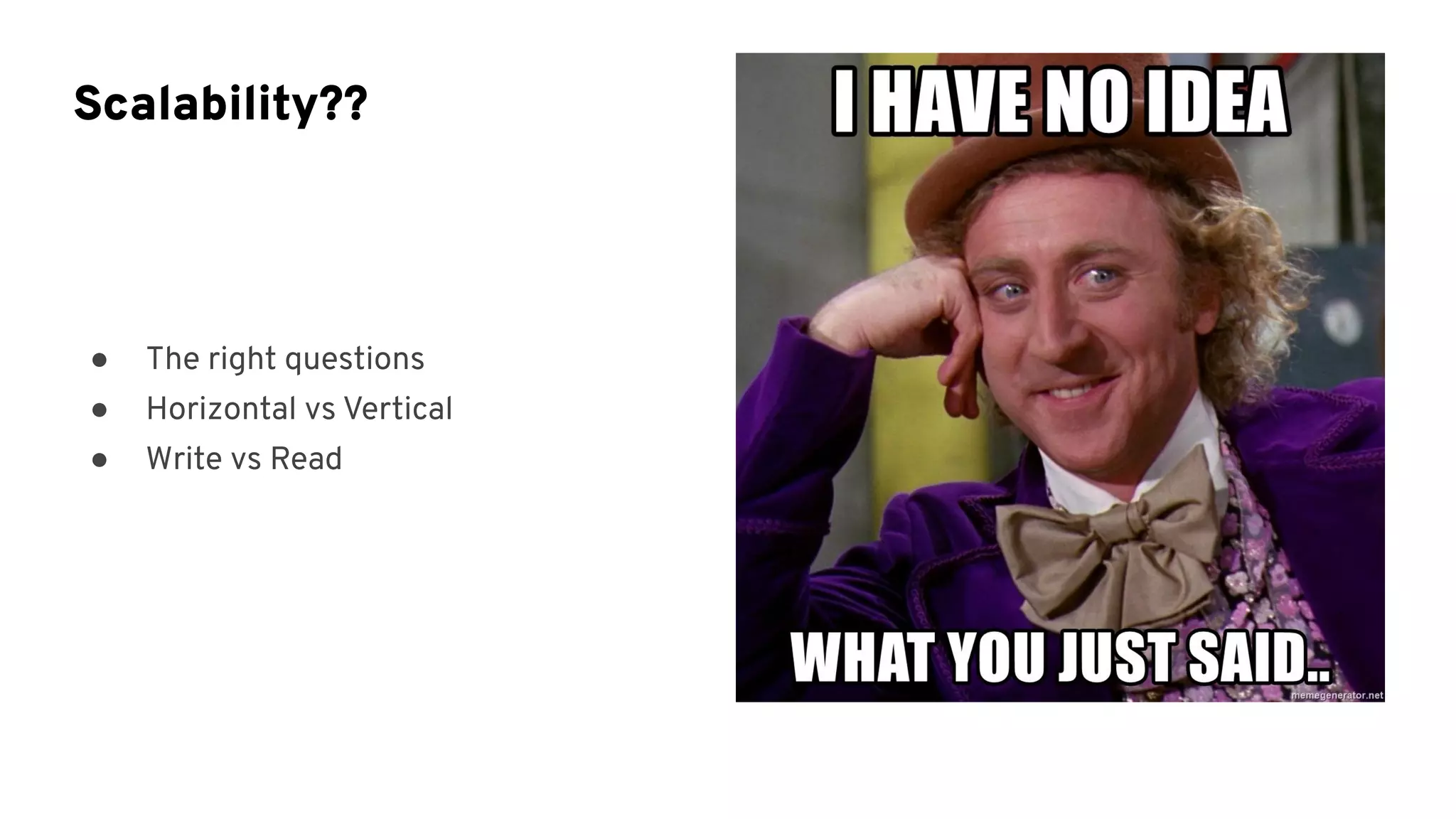 ● The right questions
● Horizontal vs Vertical
● Write vs Read
Scalability??
 