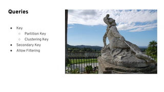 ● Key
○ Partition Key
○ Clustering Key
● Secondary Key
● Allow Filtering
Queries
 