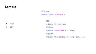 Sample
@Entity
public class Contact {
@Id
private String name;
@Column
private LocalDate birthday;
@Column
private Map<String, String> details;
}
● Map
● UDT
 