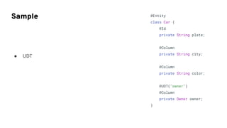 Sample @Entity
class Car {
@Id
private String plate;
@Column
private String city;
@Column
private String color;
@UDT("owner")
@Column
private Owner owner;
}
● UDT
 