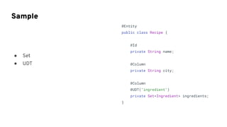 Sample
@Entity
public class Recipe {
@Id
private String name;
@Column
private String city;
@Column
@UDT("ingredient")
private Set<Ingredient> ingredients;
}
● Set
● UDT
 