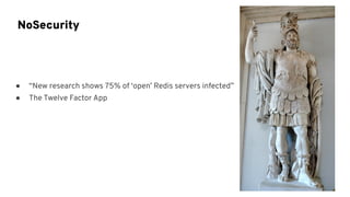 ● “New research shows 75% of ‘open’ Redis servers infected”
● The Twelve Factor App
NoSecurity
 