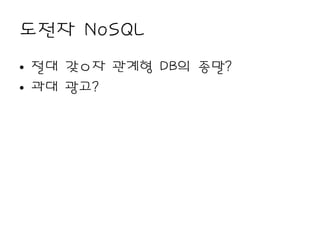 도전자 NoSQL
• 절대 갖ㅇ자 관계형 DB의 종말?
• 과대 광고?
 