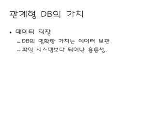 관계형 DB의 가치
• 데이터 저장
 – DB의 명확한 가치는 데이터 보관.
 – 파일 시스템보다 뛰어난 융통성.
 