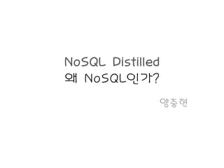 NoSQL Distilled
왜 NoSQL인가?
              양충현
 