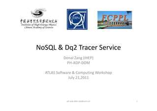 NoSQL & Dq2 Tracer Service
           Donal Zang (IHEP)
            PH‐ADP‐DDM

  ATLAS Software & Computing Workshop
              July 21,2011




             ph‐adp‐ddm‐lab@cern.ch     1
 