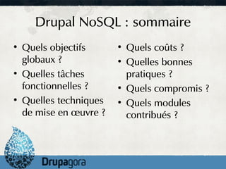 Drupal NoSQL : sommaire
●
    Quels objectifs      ●
                             Quels coûts ?
    globaux ?            ●
                             Quelles bonnes
●
    Quelles tâches           pratiques ?
    fonctionnelles ?     ●
                             Quels compromis ?
●
    Quelles techniques   ●
                             Quels modules
    de mise en œuvre ?       contribués ?
 