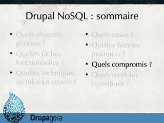 Drupal NoSQL : sommaire
●
    Quels objectifs      ●
                             Quels coûts ?
    globaux ?            ●
                             Quelles bonnes
●
    Quelles tâches           pratiques ?
    fonctionnelles ?     ●
                             Quels compromis ?
●
    Quelles techniques   ●
                             Quels modules
    de mise en œuvre ?       contribués ?
 