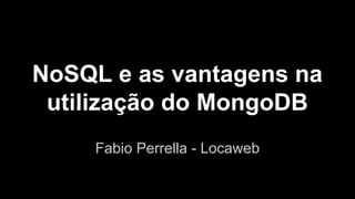 NoSQL e as vantagens na
utilização do MongoDB
Fabio Perrella - Locaweb

 