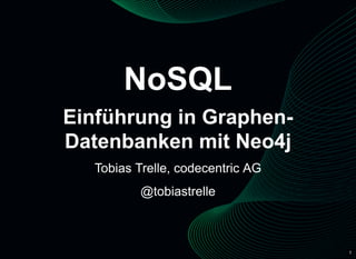 1
NoSQL
Einführung in Graphen­
Datenbanken mit Neo4j
Tobias Trelle, codecentric AG
@tobiastrelle
 