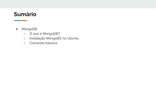 Sumário
● MongoDB
○ O que é MongoDB?
○ Instalação MongoBD no Ubuntu
○ Comando básicos
 
