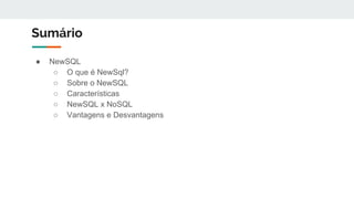 Sumário
● NewSQL
○ O que é NewSql?
○ Sobre o NewSQL
○ Características
○ NewSQL x NoSQL
○ Vantagens e Desvantagens
 