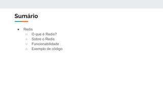 Sumário
● Redis
○ O que é Redis?
○ Sobre o Redis
○ Funcionabilidade
○ Exemplo de código
 