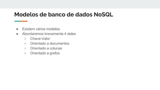 Modelos de banco de dados NoSQL
● Existem vários modelos
● Abordaremos brevemente 4 deles
○ Chave-Valor
○ Orientado a documentos
○ Orientado a colunas
○ Orientado a grafos
 