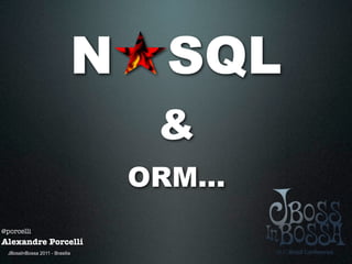 N     SQL
                                  &
                                 ORM...
@porcelli
Alexandre Porcelli
  JBossInBossa 2011 - Brasilia
 