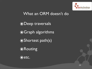 What an ORM doesn’t do

๏Deep traversals
๏Graph algorithms
๏Shortest path(s)
๏Routing
๏etc.
                          29
 