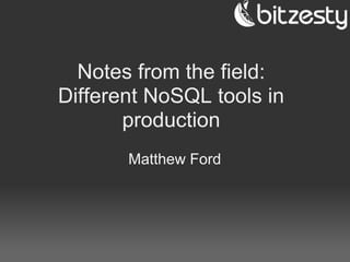 Notes from the field:
Different NoSQL tools in
       production
       Matthew Ford
 