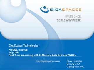 NoSQL meetup July 2011 Real-Time processing with In-Memory-Data-Grid and NoSQL Shay Hassidim Deputy CTO GigaSpaces Inc. shay@gigaspaces.com 