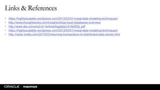 Links & References
• https://highlyscalable.wordpress.com/2012/03/01/nosql-data-modeling-techniques/
• http://www.thoughtworks.com/insights/blog/nosql-databases-overview
• http://www.dia.uniroma3.it/~torlone/bigdata/L6-NoSQL.pdf
• https://highlyscalable.wordpress.com/2012/03/01/nosql-data-modeling-techniques/
• http://radar.oreilly.com/2013/03/returning-transactions-to-distributed-data-stores.html
 