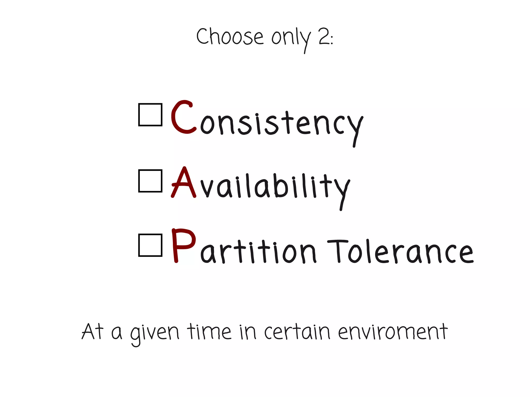 Choose only 2:



         C onsistency
         A vailability
         P artition      Tolerance

At a given time in certain enviroment
 