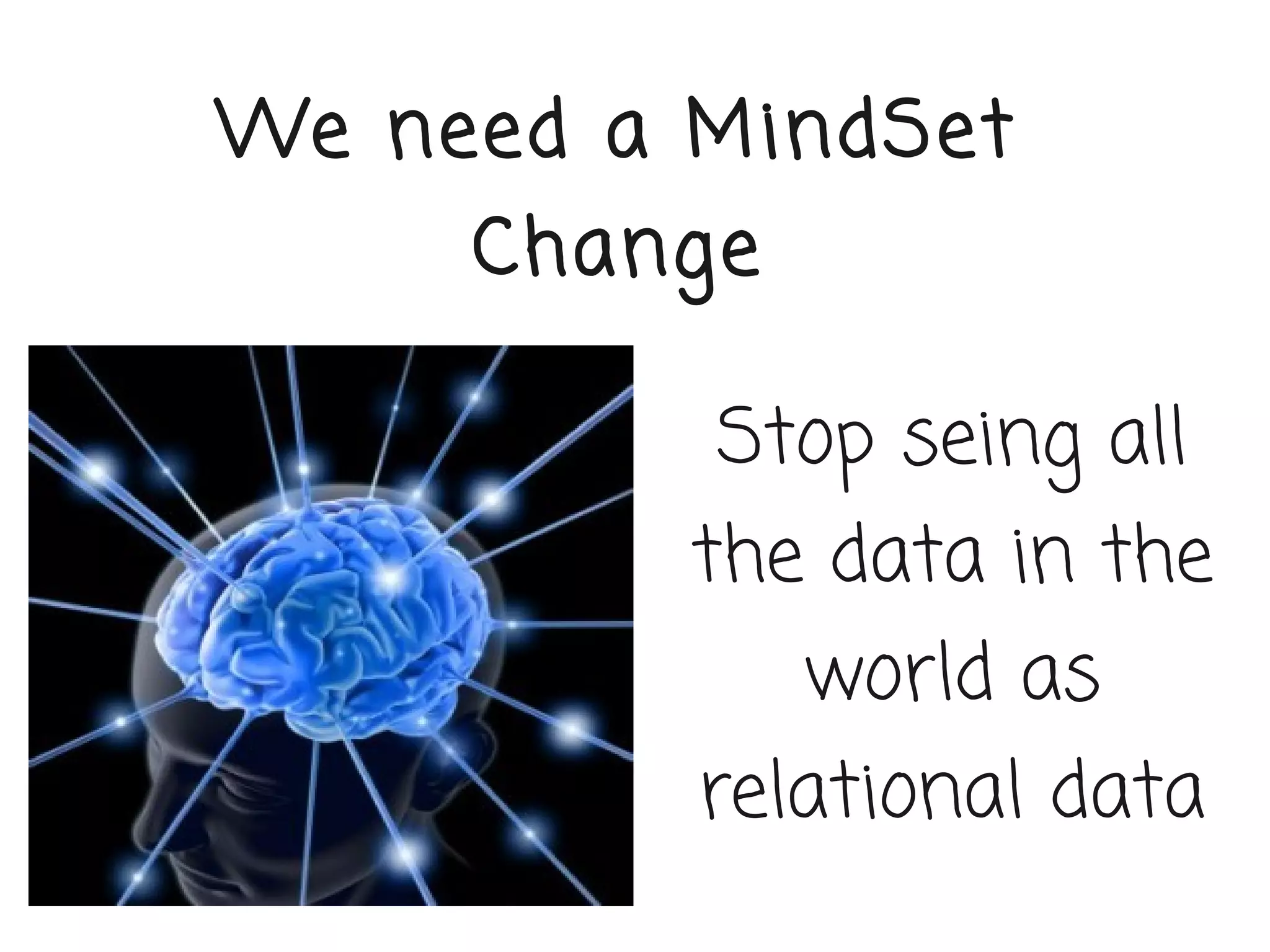 We need a MindSet
     Change

          Stop seing all
          the data in the
              world as
          relational data
 