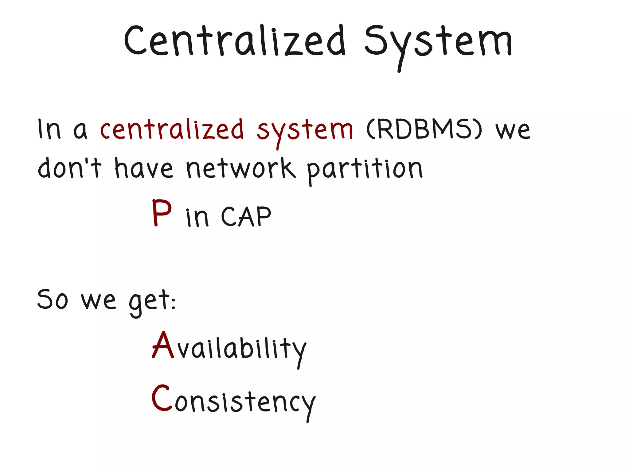 Centralized System

In a centralized system (RDBMS) we
don't have network partition
        P    in CAP


So we get:
        A vailability
        C onsistency
 