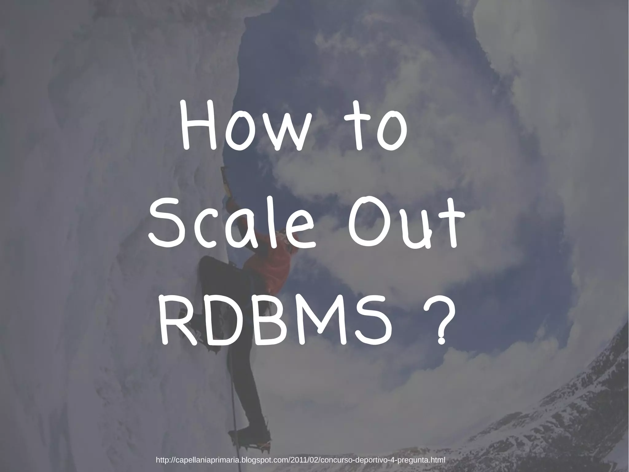 How to
Scale Out
RDBMS ?
http://capellaniaprimaria.blogspot.com/2011/02/concurso-deportivo-4-pregunta.html
 