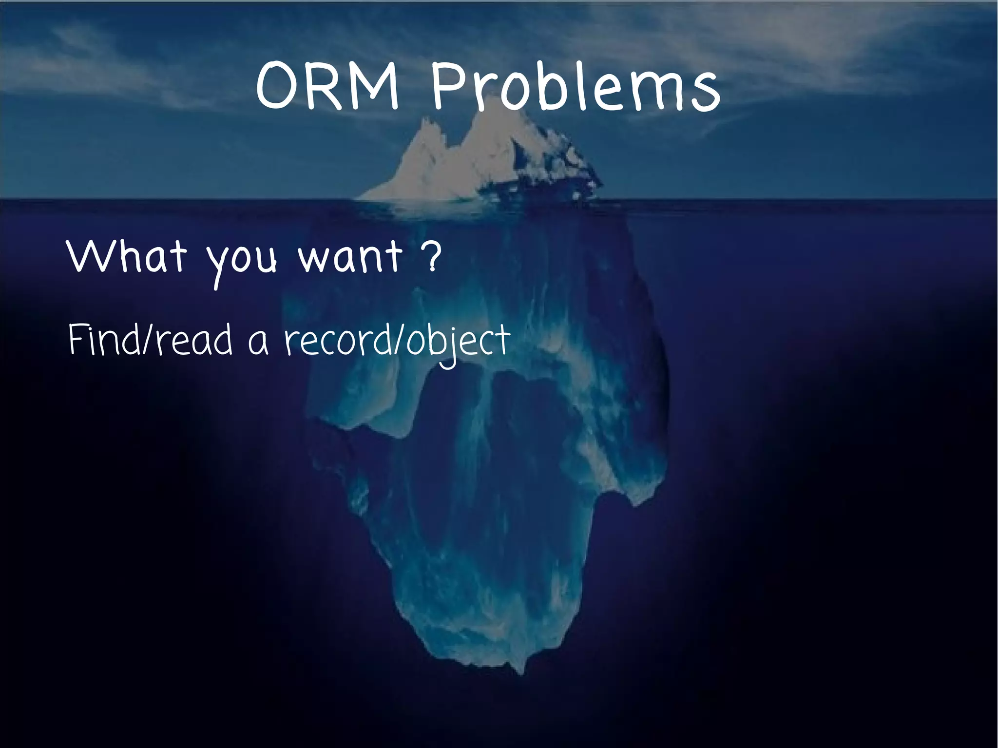 ORM Problems

What you want ?

Find/read a record/object
 