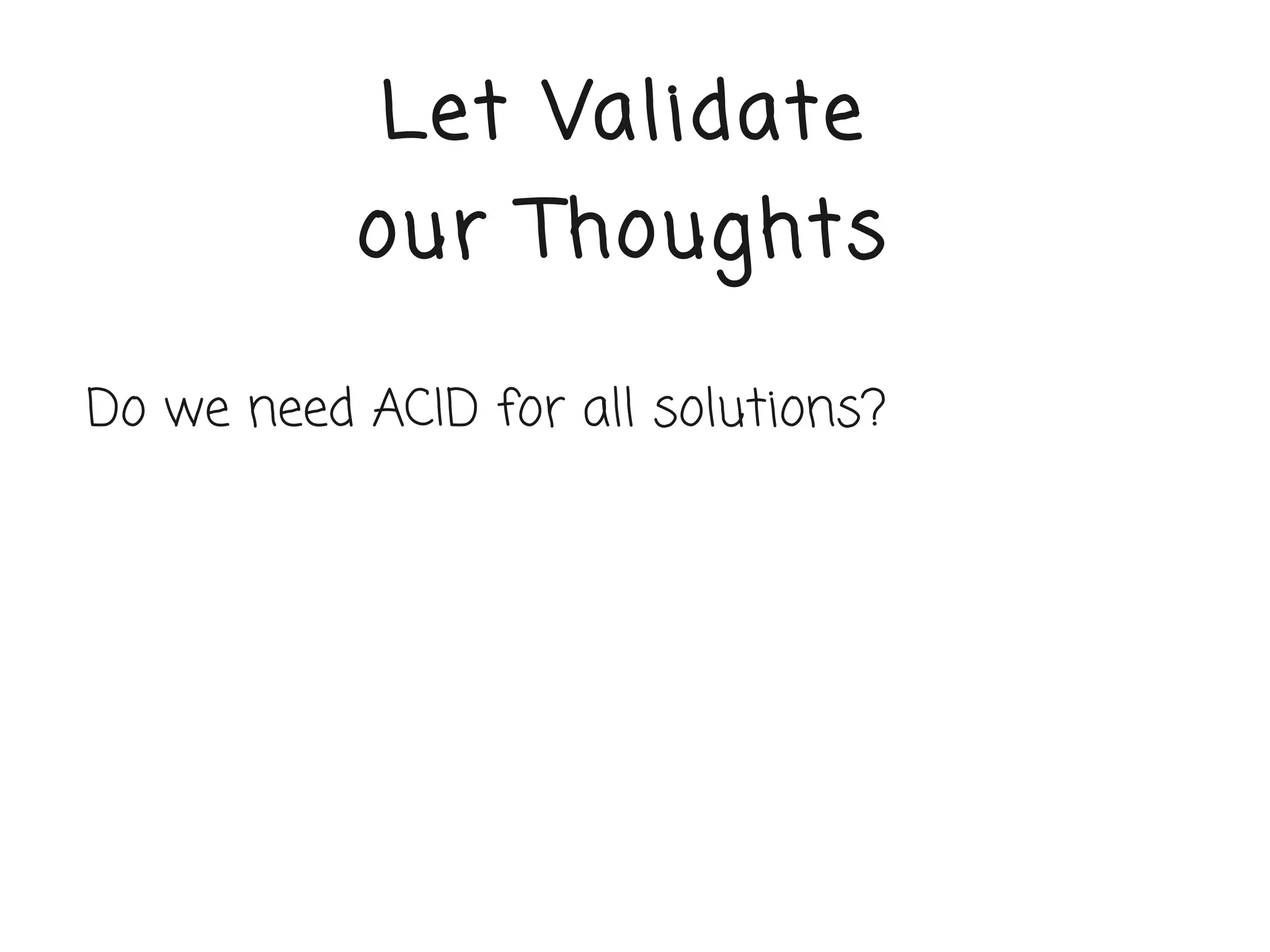 Let Validate
           our Thoughts

Do we need ACID for all solutions?
 