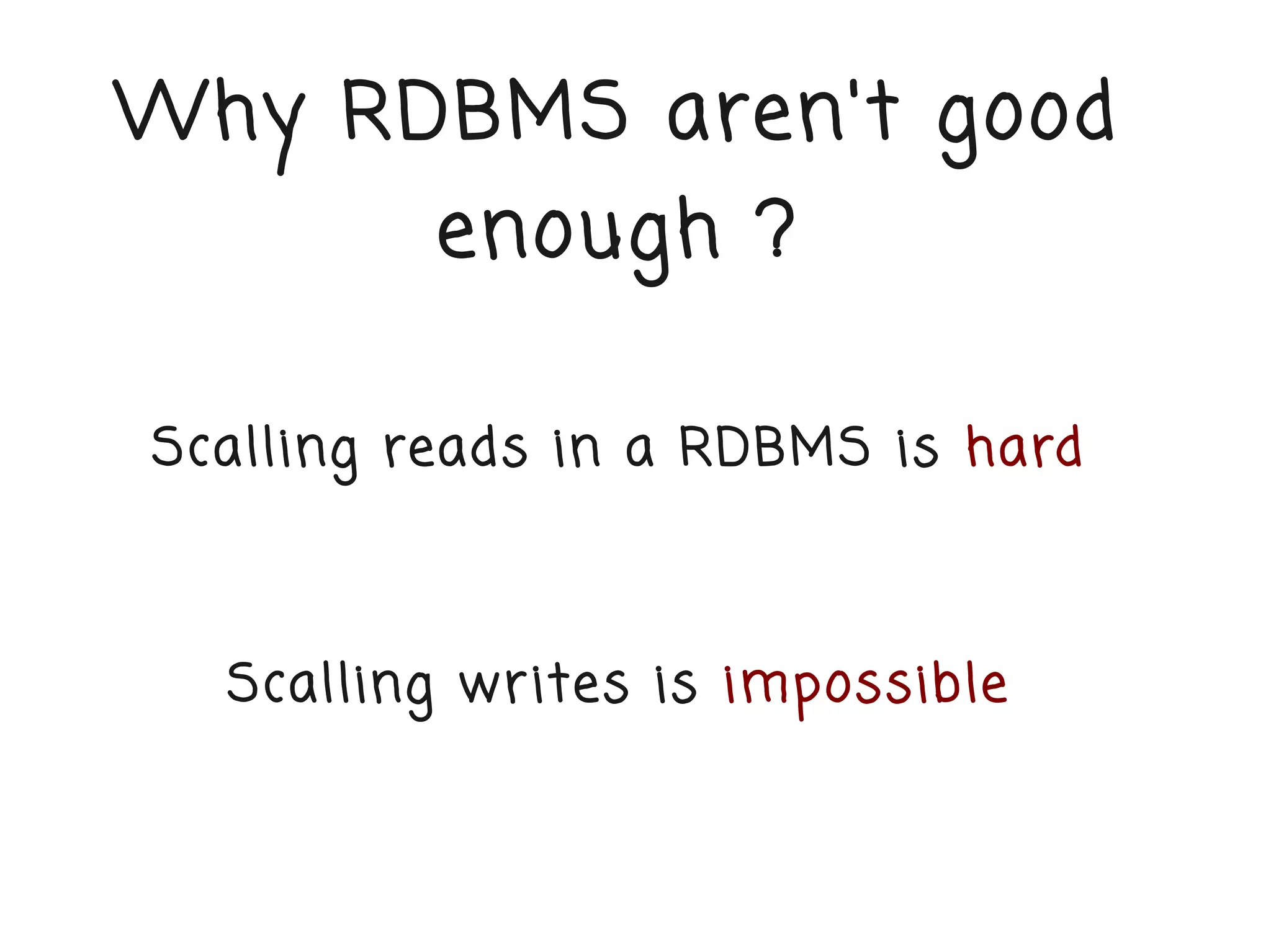 Why RDBMS aren't good
          enough ?

Scalling reads in a RDBMS is hard



  Scalling wr ites is impossible
 