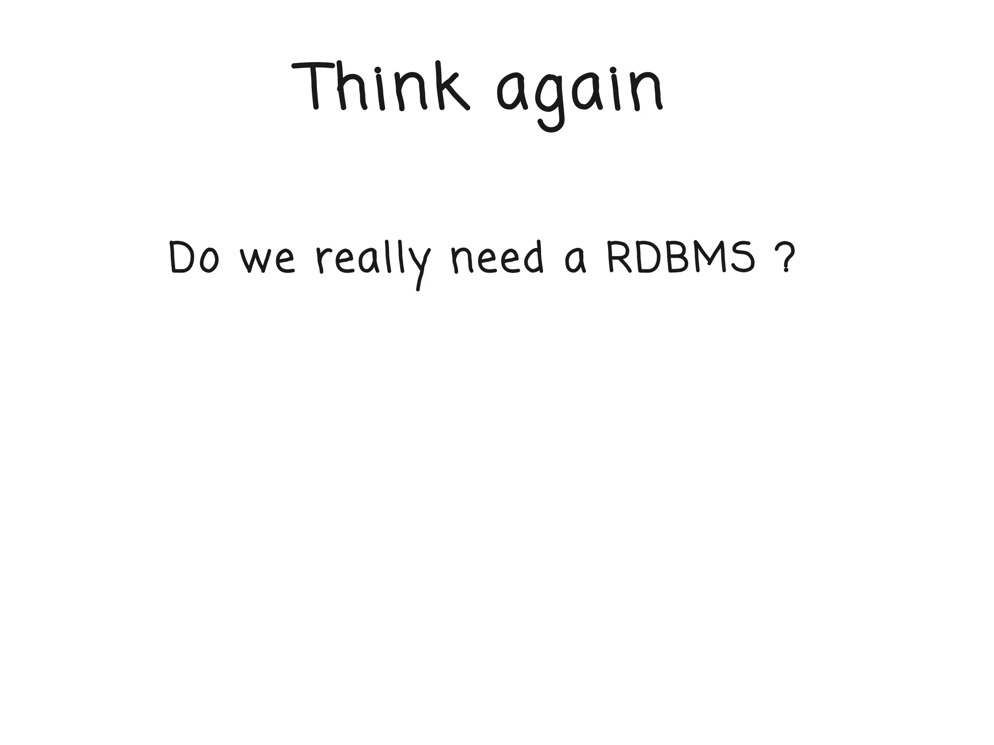 Think again

Do we really need a RDBMS ?
 