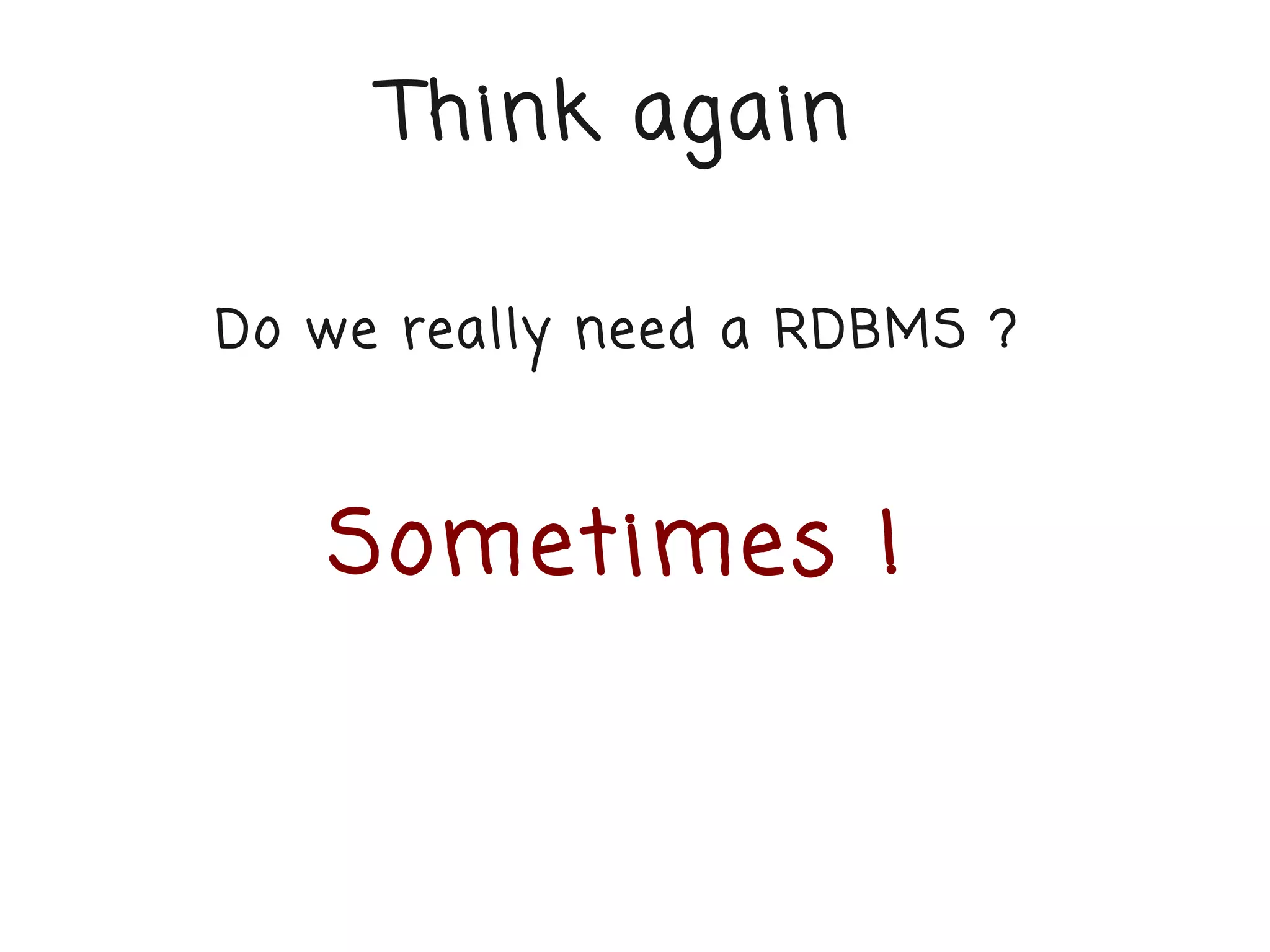 Think again

Do we really need a RDBMS ?



   Sometimes !
 